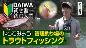 【DAIWA 初心者釣り入門】和田浩輝のやってみよう! 管理釣り場のトラウトフィッシング