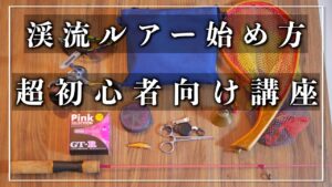 渓流釣りにチャレンジしたい人へ【道具編】