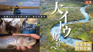 【年末年始特別企画】湿原の主、巨大イトウの川へ。流程50㎞を”漕破”し、海を目指せ!