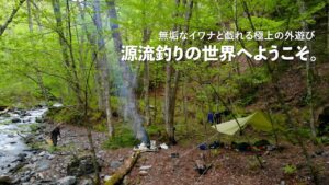 イワナを釣って渓に泊まる。極上の外遊び「源流釣り」の世界へようこそ!