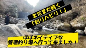渓流解禁まで1ヶ月!リハビリでほぼネイティブな管理釣り場に行って来ました!