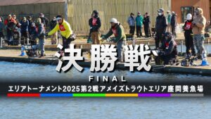 エリアトーナメント2025第2戦アメイズトラウトエリア座間養魚場 決勝戦
