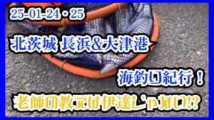 25-01-24・25 北茨城 長浜&大津港 海釣り紀行!老師の教えは伊達じゃない!?