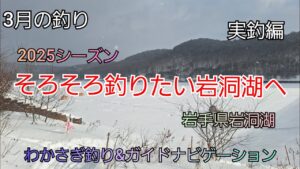 2025シーズン そろそろ釣りたい岩洞湖へ 実釣編　岩手県岩洞湖　水系　ガイドポイント　3月の釣り　氷上わかさぎ釣り 盛岡市　桧原湖　松原湖　シマノ　ダイワ 　岩手の釣り　　釣り百景