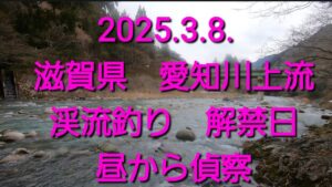 2025.3.8. 滋賀県　愛知川　奥永源寺漁協管内　渓流釣り解禁日を昼から短時間やってみた