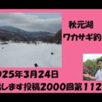 秋元湖　ワカサギ釣り① 2025/03/24