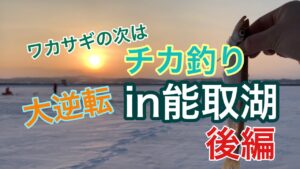 【能取湖 チカ釣り 後編】前編からの大逆転！