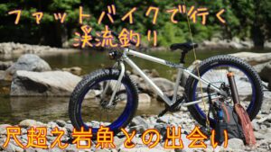 ファットバイクで行く渓流釣り〜尺超え岩魚との出会い〜