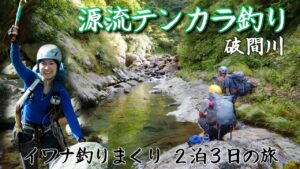 【沢登り】源流テンカラ釣り山行!破間川でイワナ釣りまくりの2泊3日の旅【渓流釣り】