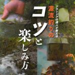 【渓流釣り】焚火、幕営、ロープワーク。達人が教える源流の技術と楽しみ方。